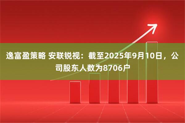 逸富盈策略 安联锐视：截至2025年9月10日，公司股东人数为8706户