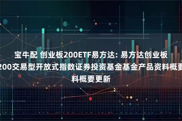 宝牛配 创业板200ETF易方达: 易方达创业板中盘200交易型开放式指数证券投资基金基金产品资料概要更新