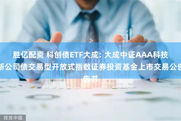 胜亿配资 科创债ETF大成: 大成中证AAA科技创新公司债交易型开放式指数证券投资基金上市交易公告书