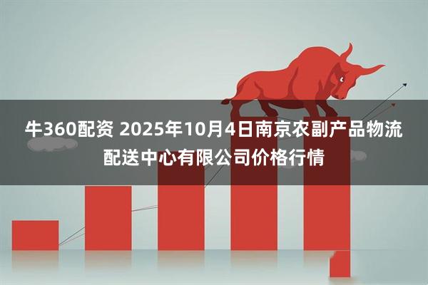牛360配资 2025年10月4日南京农副产品物流配送中心有限公司价格行情