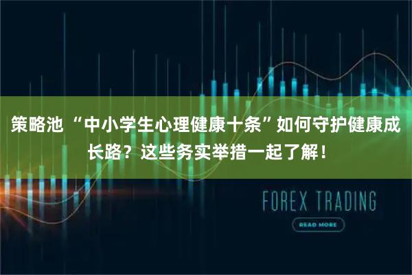 策略池 “中小学生心理健康十条”如何守护健康成长路？这些务实举措一起了解！