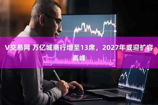 V交易网 万亿城商行增至13席，2027年或迎扩容高峰