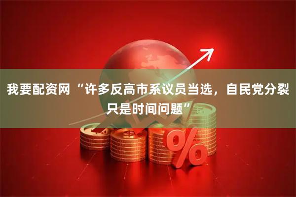 我要配资网 “许多反高市系议员当选，自民党分裂只是时间问题”