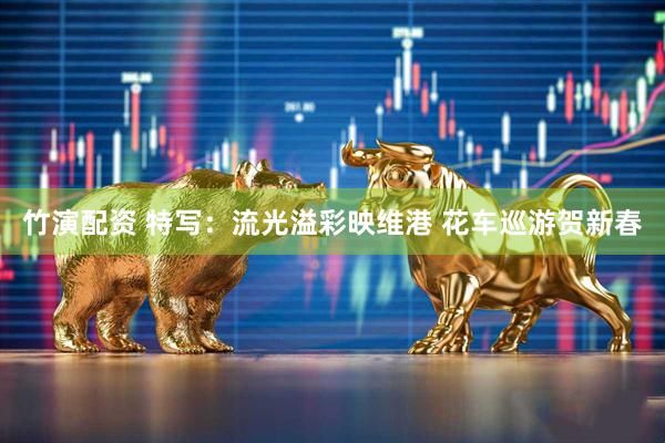 竹演配资 特写：流光溢彩映维港 花车巡游贺新春