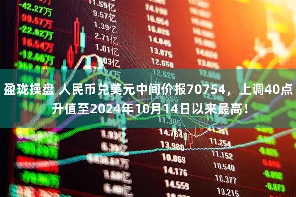 盈珑操盘 人民币兑美元中间价报70754，上调40点 升值至2024年10月14日以来最高！