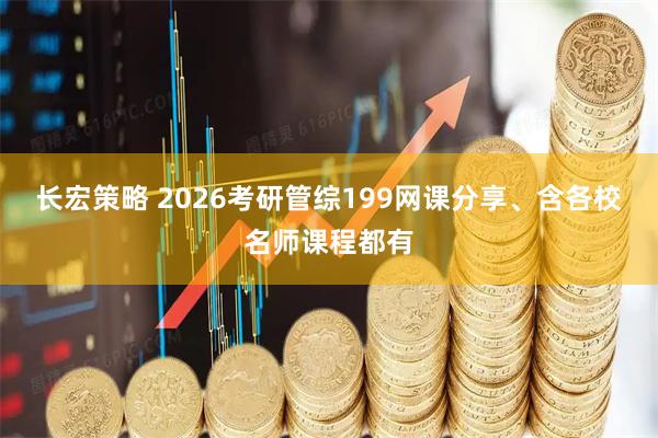 长宏策略 2026考研管综199网课分享、含各校名师课程都有