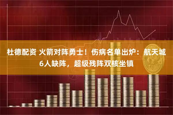 杜德配资 火箭对阵勇士！伤病名单出炉：航天城6人缺阵，超级残阵双核坐镇