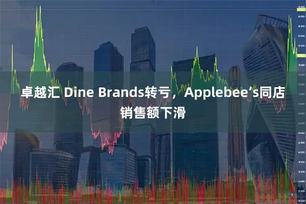 卓越汇 Dine Brands转亏，Applebee’s同店销售额下滑