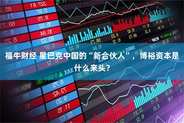 福牛财经 星巴克中国的“新合伙人”，博裕资本是什么来头？