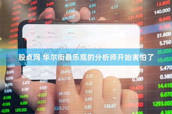 股点网 华尔街最乐观的分析师开始害怕了