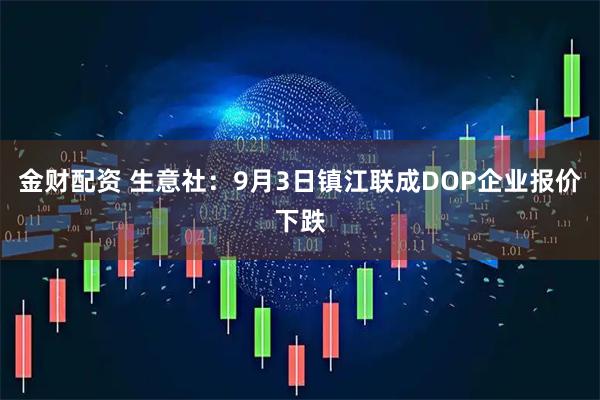 金财配资 生意社：9月3日镇江联成DOP企业报价下跌