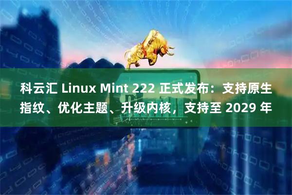 科云汇 Linux Mint 222 正式发布：支持原生指纹、优化主题、升级内核，支持至 2029 年