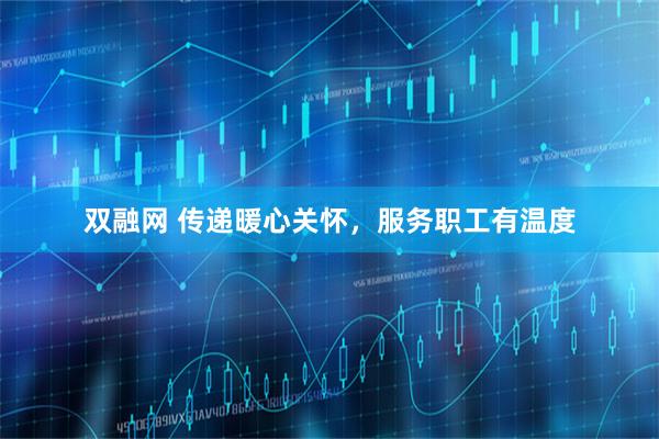 双融网 传递暖心关怀，服务职工有温度